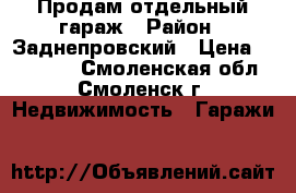 Продам отдельный гараж › Район ­ Заднепровский › Цена ­ 330 000 - Смоленская обл., Смоленск г. Недвижимость » Гаражи   